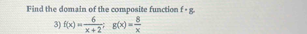 Find the domain of the composite function f· g. 
3) f(x)= 6/x+2 ; g(x)= 8/x 