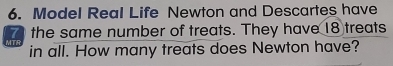 Model Real Life Newton and Descartes have
7 the same number of treats. They have 18 treats 
MTR in all. How many treats does Newton have?