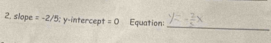 slope =-2/5; y -intercep + =0 Equation: