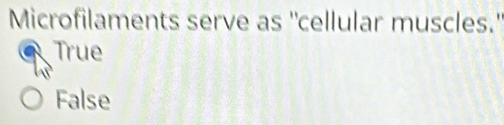 Microfilaments serve as "cellular muscles."
True
False