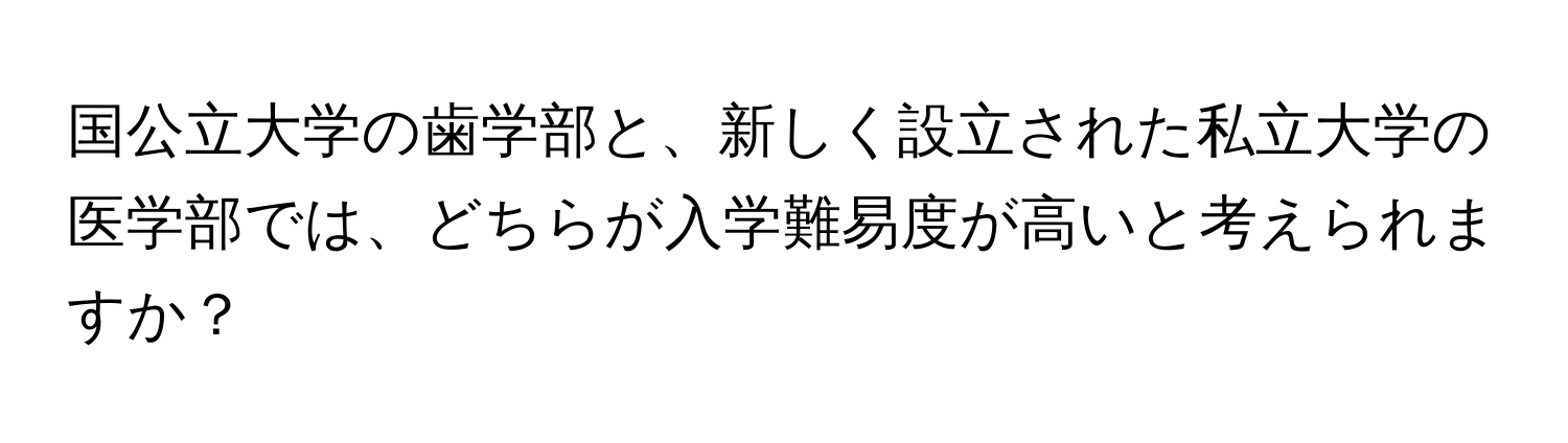 国公立大学の歯学部と、新しく設立された私立大学の医学部では、どちらが入学難易度が高いと考えられますか？