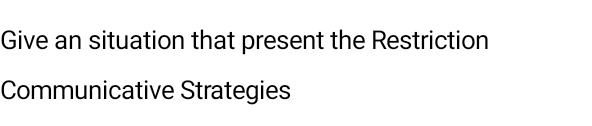 Give an situation that present the Restriction 
Communicative Strategies