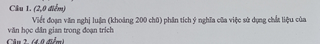 (2,0 điểm) 
Viết đoạn văn nghị luận (khoảng 200 chũ) phân tích ý nghĩa cũa việc sử dụng chất liệu của 
văn học dân gian trong đoạn trích 
Câu 2. (4.0 điểm)