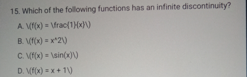 Which of the following functions has an infinite discontinuity?
A. /(f(x)=|frac 1  x |)
B. |(f(x)=x^(wedge)2|)
C. |(f(x)=|sin (x)|)
D. /(f(x)=x+1/)