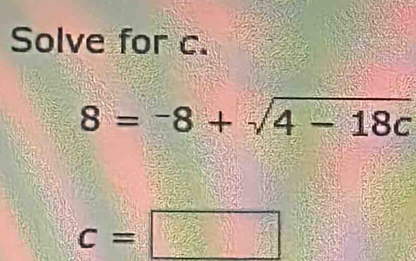 Solve for c.
8=-8+sqrt(4-18c)
c=□