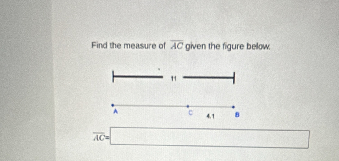 Find the measure of overline AC given the figure below. 
11
A
C 4.1 B
overline AC=□