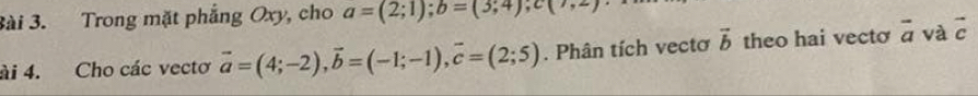 3ài 3. Trong mặt phẳng Oxy, cho a=(2;1); b=(3;4); c(7,2)
ài 4. Cho các vectơ vector a=(4;-2), vector b=(-1;-1), vector c=(2;5). Phân tích vectơ vector b theo hai vecto overline a và vector c