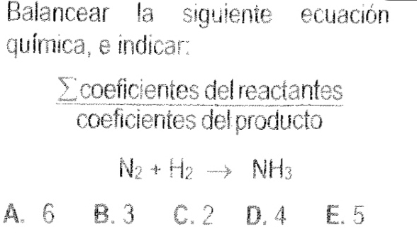 Balancear la siguiente ecuación
química, e indicar:
 sumlimits coeficientesdelreactan tes/coeficientesdelproducto 
N_2+H_2to NH_3
A. 6 B. 3 C. 2 D. 4 E. 5