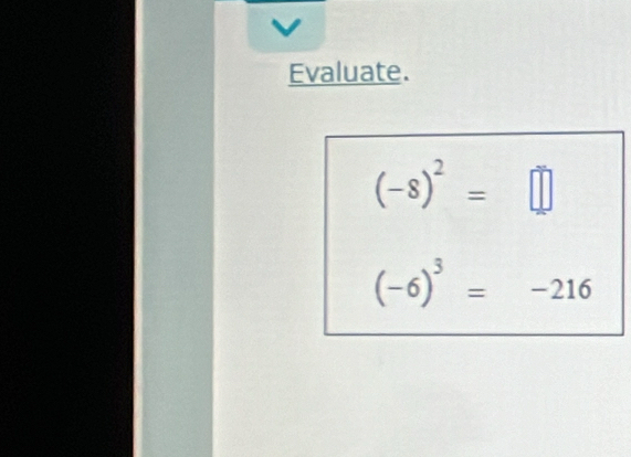 Evaluate.
(-8)^2=□
(-6)^3=-216