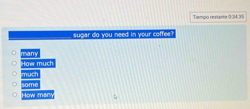 Tiempo restante 0:34:35
sugar do you need in your coffee?
many
How much
much
f(e)ft)=
many