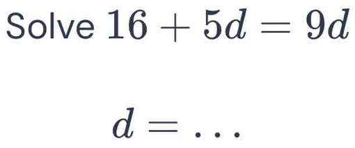 Solve 16+5d=9d
d= _