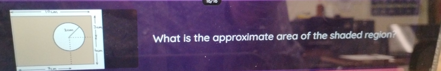 10cM
3cm
2cm
What is the approximate area of the shaded region?
4c