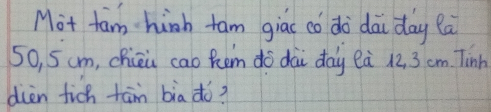 Mot fam hinh tam giac co dò dai day la
50, 5cm, chiòi cao kem do dài day eà 12, 3 cm. Tinh 
dièn fich tām bia ¢o?