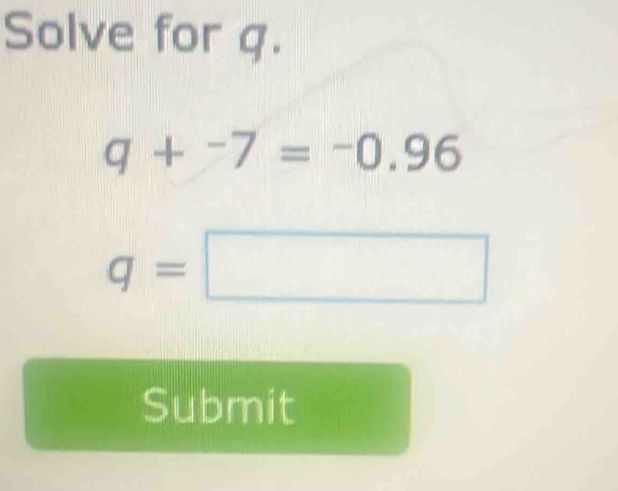 Solve for q.
q+^-7=^-0.96
q=□
Submit