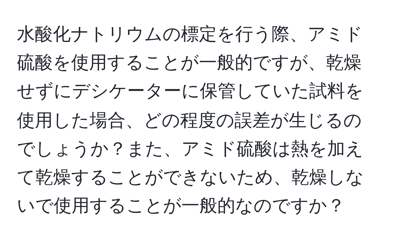 水酸化ナトリウムの標定を行う際、アミド硫酸を使用することが一般的ですが、乾燥せずにデシケーターに保管していた試料を使用した場合、どの程度の誤差が生じるのでしょうか？また、アミド硫酸は熱を加えて乾燥することができないため、乾燥しないで使用することが一般的なのですか？