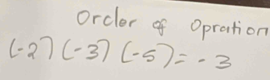 Orcler of Opration
(-2)(-3)(-5)=-3