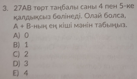 27АВ тθрт танбалы саны 4 пен 5 -ке
калдыксыз бθлінеді. Олай болса,
A+B -нын, ен, кішi мəнін табын, b|3.
A 0
B 1
C 2
D) 3
E 4