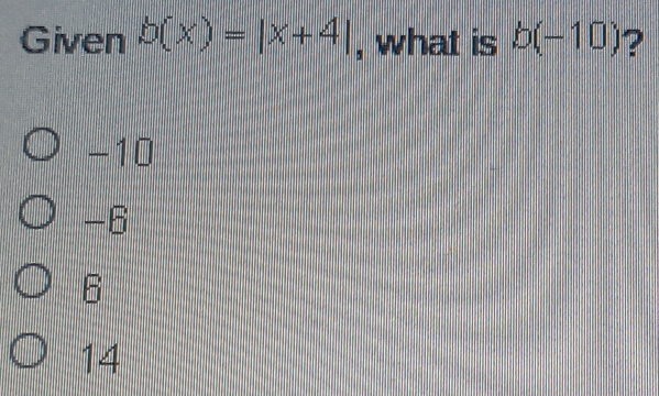 Given b(x)=|x+4| , what is b(-10) ?
−10
-6
6
14