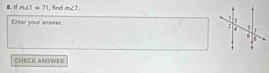 If m∠ 1=71 , find m∠ 7. 
Enter your answer. 
CHECK ANSWER