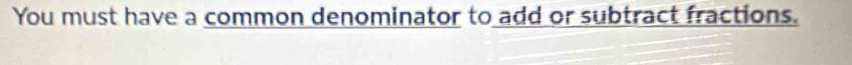 You must have a common denominator to add or subtract fractions.