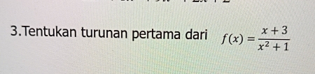 Tentukan turunan pertama dari f(x)= (x+3)/x^2+1 