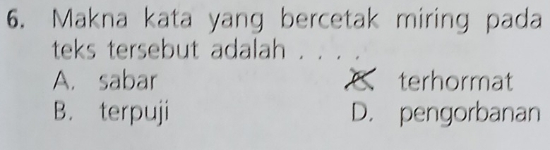 Makna kata yang bercetak miring pada
teks tersebut adalah .
A. sabar terhormat
B. terpuji D. pengorbanan