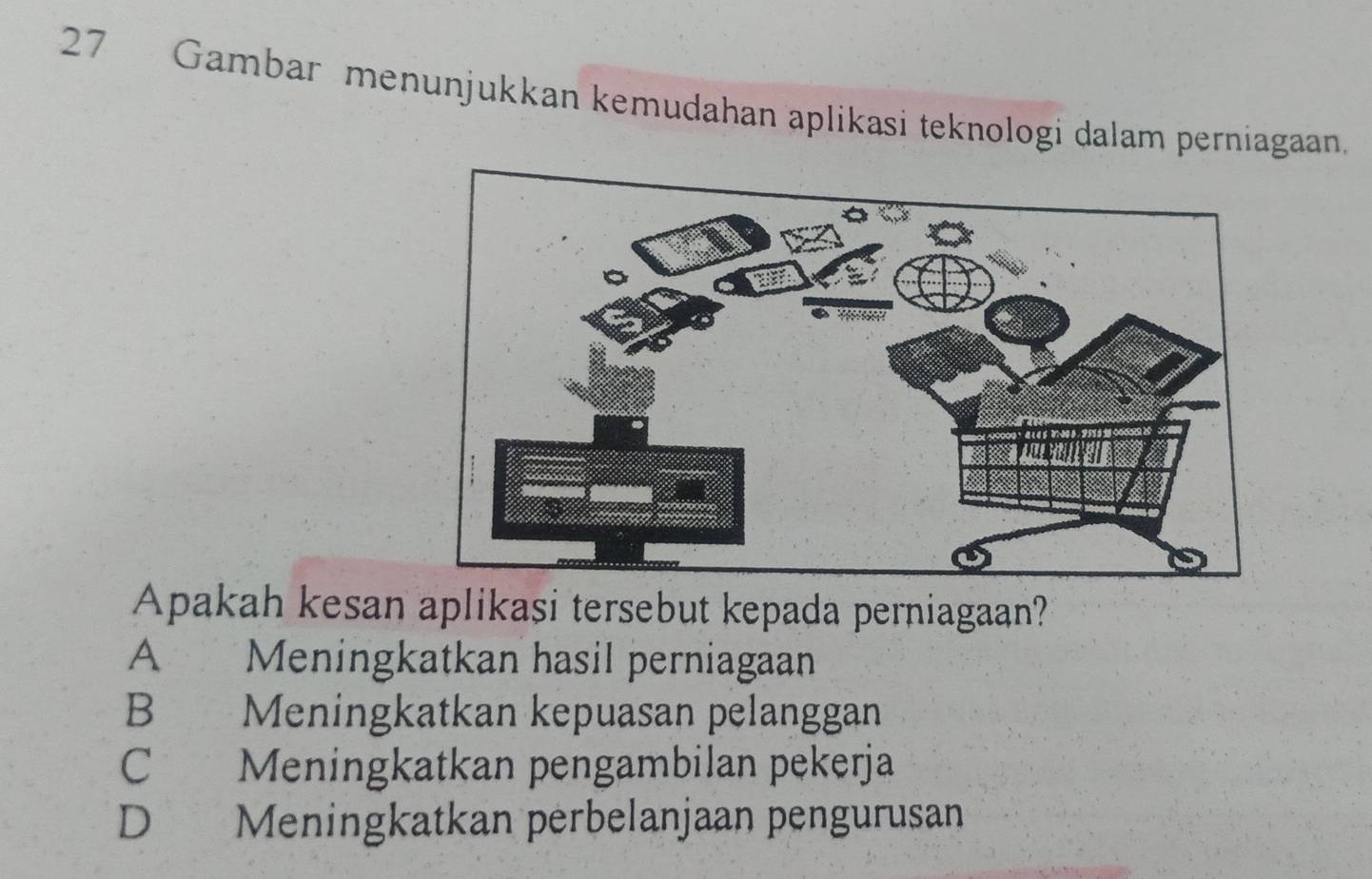 Gambar menunjukkan kemudahan aplikasi teknologi dalam perniagaan.
Apakah kesan aplikasi tersebut kepada perniagaan?
A Meningkatkan hasil perniagaan
B Meningkatkan kepuasan pelanggan
C Meningkatkan pengambilan pekerja
D Meningkatkan perbelanjaan pengurusan