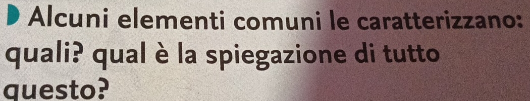 Alcuni elementi comuni le caratterizzano: 
quali? qual è la spiegazione di tutto 
questo?