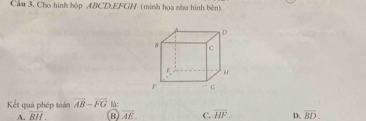 Cho hình hộp ABCD. EFGH (minh họa như hình bên).
Kết quả phép toán vector AB-vector FG là:
A. vector BH. B. vector AE. C. vector HF. D. vector BD.