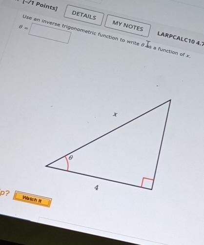 −/1 Points] DETAILS MY NOTES
θ = □ 
Use an inverse trigonometric function to write θ as a function of x
LARPCALC10 4.7 
p? Watch It