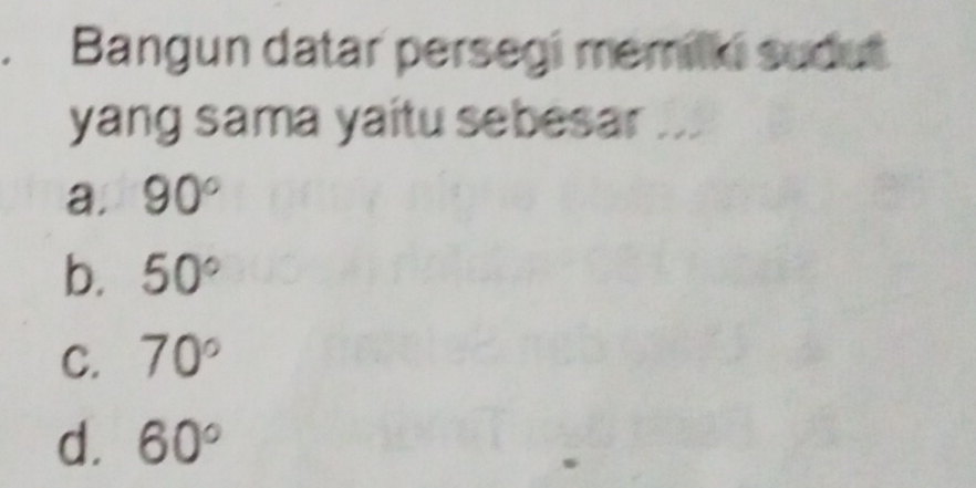 Bangun datar persegi memilki sudut
yang sama yaitu sebesar ...
a. 90°
b. 50°
C. 70°
d. 60°