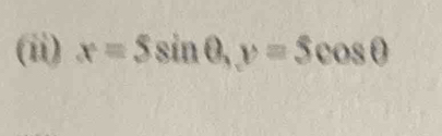 (ii) x=5sin θ , y=5cos θ