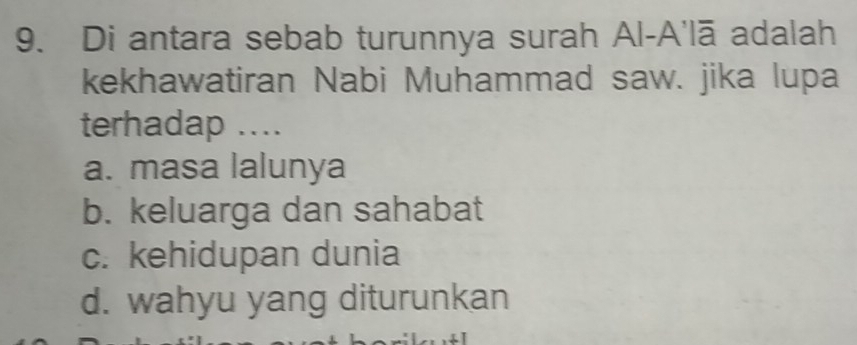 Di antara sebab turunnya surah Al-A'lā adalah
kekhawatiran Nabi Muhammad saw. jika lupa
terhadap ....
a. masa lalunya
b. keluarga dan sahabat
c. kehidupan dunia
d. wahyu yang diturunkan