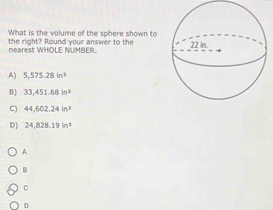 What is the volume of the sphere shown to
the right? Round your answer to the 
nearest WHOLE NUMBER.
A) 5,575.28in^3
B) 33,451.68in^3
C) 44,602.24in^3
D) 24,828.19in^3
A
B
C
D