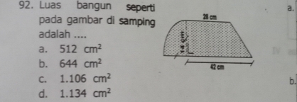 Luas bangun seperti a.
pada gambar di samping
adalah ....
a. 512cm^2
b. 644cm^2
C. 1.106cm^2
b.
d. 1.134cm^2