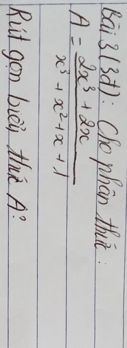 Bai 3 13d : Cho phān thit.
A= (2x^3+2x)/x^3+x^2+x+1 
Rut gon bièi th A?