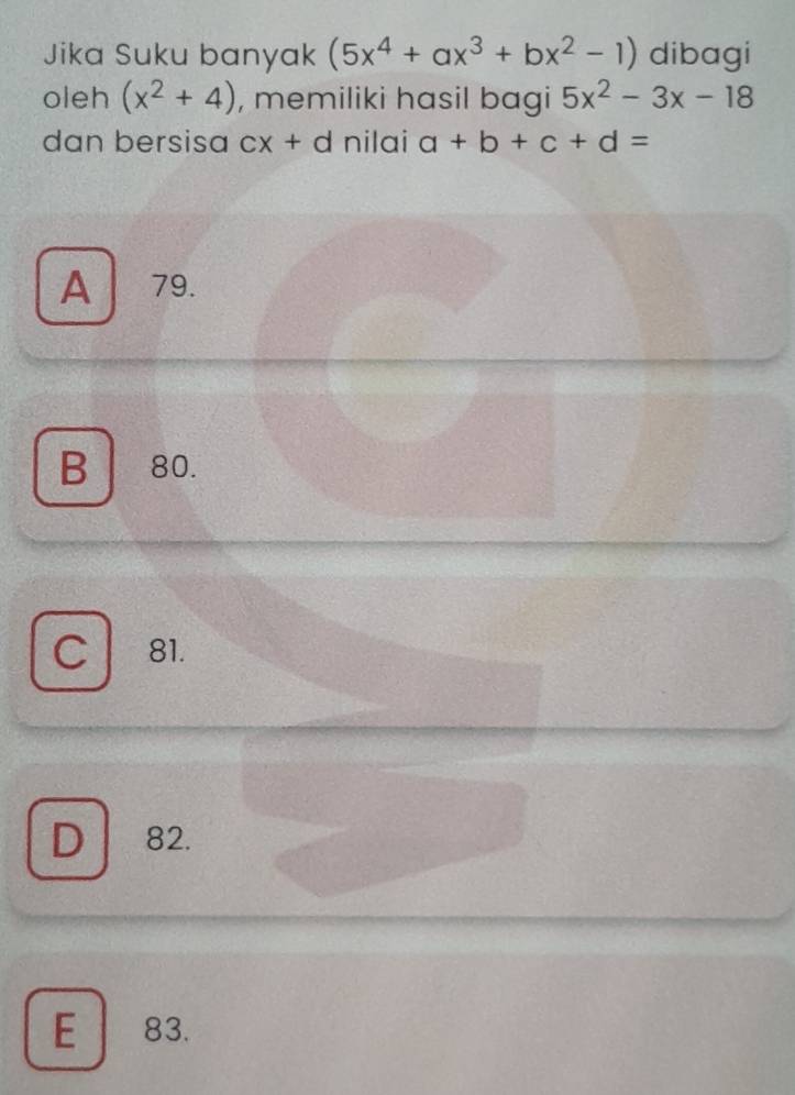 Jika Suku banyak (5x^4+ax^3+bx^2-1) dibagi
oleh (x^2+4) , memiliki hasil bagi 5x^2-3x-18
dan bersisa cx+d nilai a+b+c+d=
A 79.
B ₹80.
C 81.
D 82.
E 83.