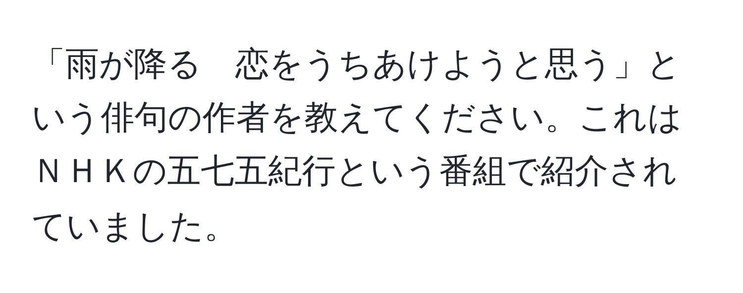 「雨が降る　恋をうちあけようと思う」という俳句の作者を教えてください。これはＮＨＫの五七五紀行という番組で紹介されていました。