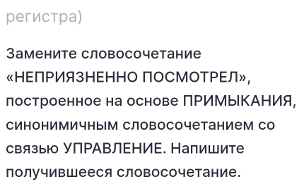 регистра) 
Замените словосочетание 
«ΗΕПΡИязΗΕΗΗΟ ПоСМоТΡΕЛ», 
лостроенное на основе ПΡИМыΚАΗИя, 
синонимичным словосочетанием со 
связыю УПΡАΒЛΕΗИΕ. Налишите 
получивШееся словосочетание.