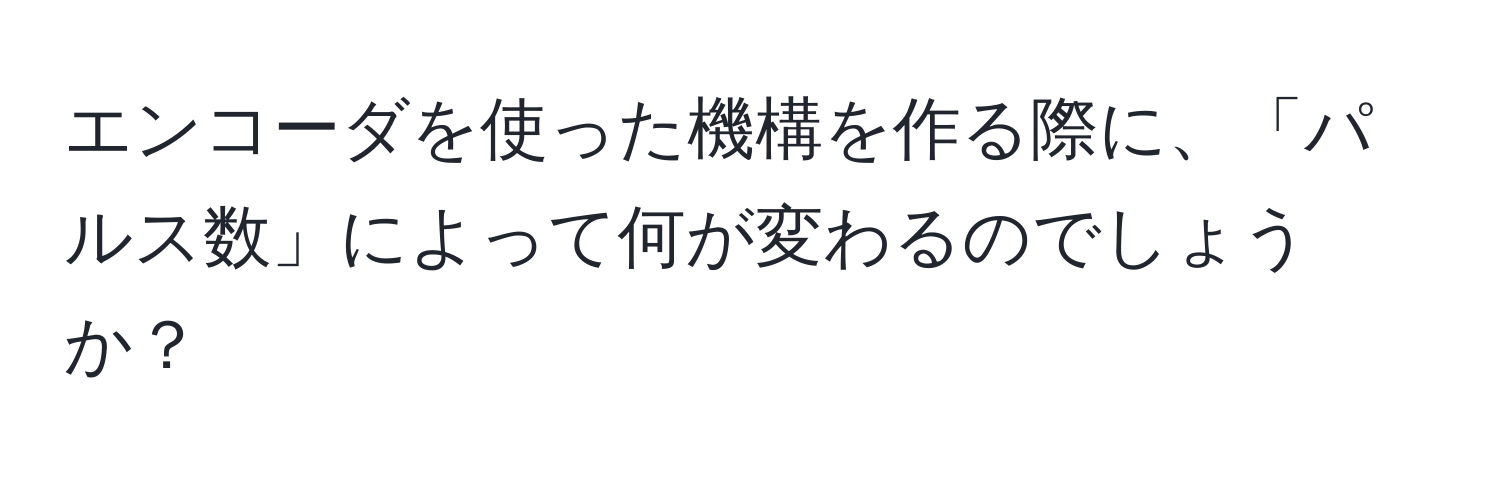 エンコーダを使った機構を作る際に、「パルス数」によって何が変わるのでしょうか？