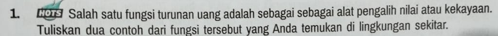 209 Salah satu fungsi turunan uang adalah sebagai sebagai alat pengalih nilai atau kekayaan. 
Tuliskan dua contoh dari fungsi tersebut yang Anda temukan di lingkungan sekitar.