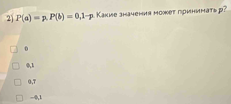 P(a)=p, P(b)=0,1-p. Какие значения может лринимать р?
0
0, 1
0, 7
−0, 1