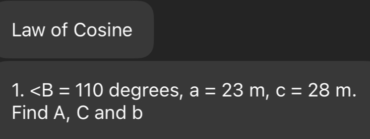 Law of Cosine
1. degrees, a=23 m c=28 m
Find A, C and b