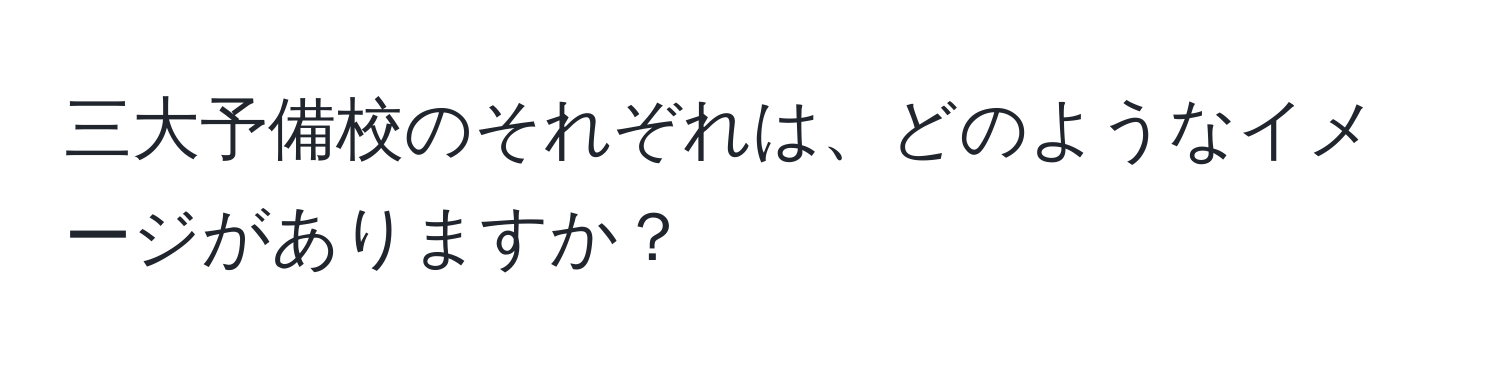 三大予備校のそれぞれは、どのようなイメージがありますか？