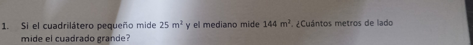 Si el cuadrilátero pequeño mide 25m^2 y el mediano mide 144m^2. ¿ Cuántos metros de lado 
mide el cuadrado grande?