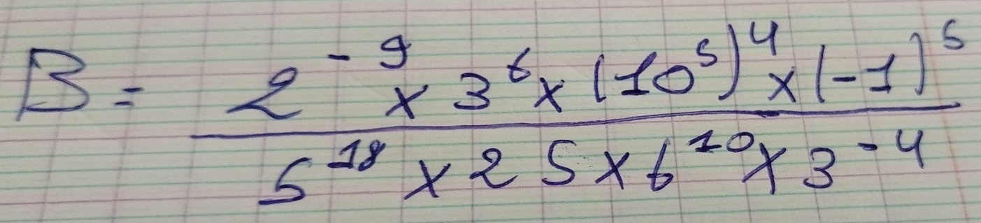 B=frac 2^(-9)* 3^6* (10^5)^4* (-1)^55^(18)* 25* 6^(10)* 3^(-4)