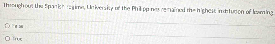 Throughout the Spanish regime, University of the Philippines remained the highest institution of learning.
False
True