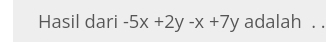 Hasil dari -5x+2y-x+7y adalah . .