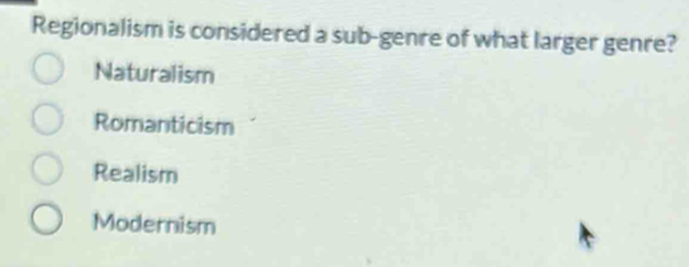 Regionalism is considered a sub-genre of what larger genre?
Naturalism
Romanticism
Realism
Modernism