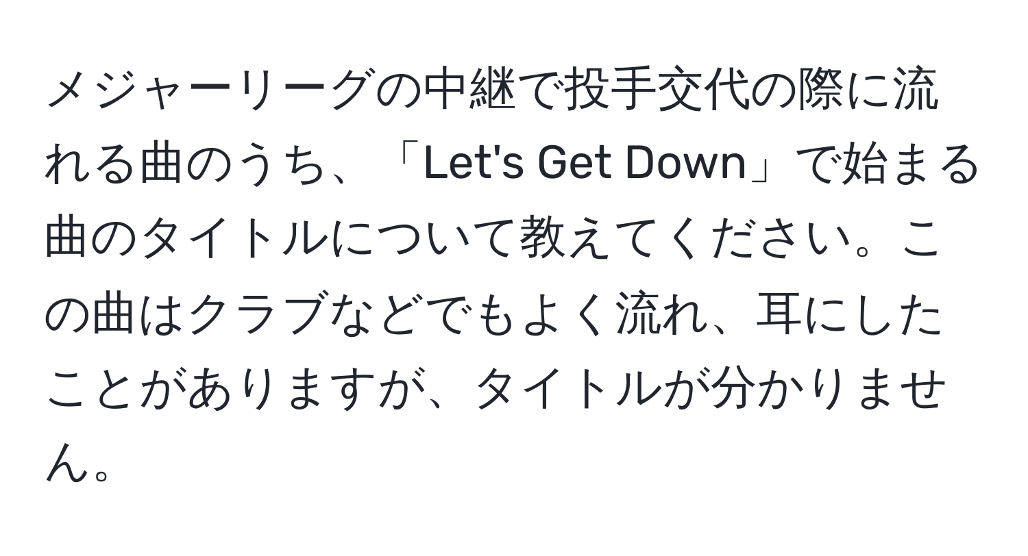 メジャーリーグの中継で投手交代の際に流れる曲のうち、「Let's Get Down」で始まる曲のタイトルについて教えてください。この曲はクラブなどでもよく流れ、耳にしたことがありますが、タイトルが分かりません。